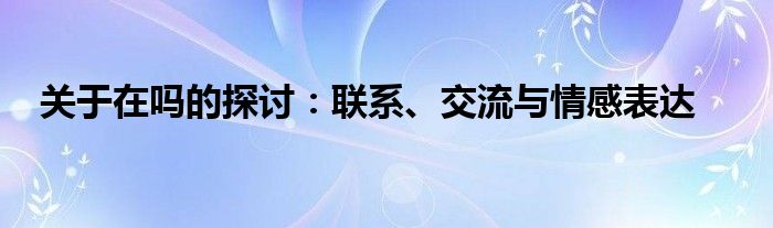 关于在吗的探讨：联系、交流与情感表达