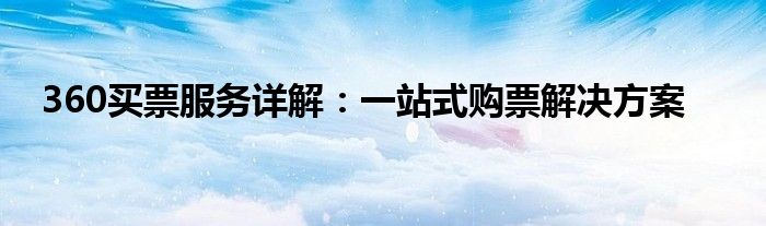 360买票服务详解：一站式购票解决方案