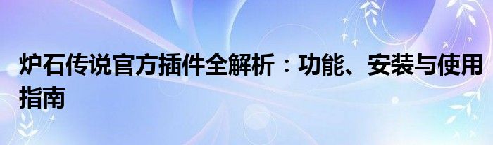 炉石传说官方插件全解析：功能、安装与使用指南