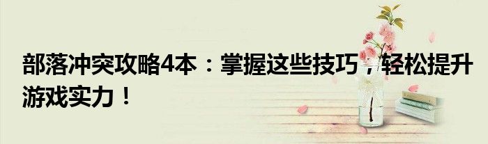 部落冲突攻略4本：掌握这些技巧，轻松提升游戏实力！