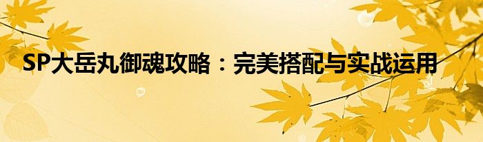 SP大岳丸御魂攻略：完美搭配与实战运用