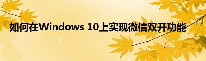 如何在Windows 10上实现微信双开功能