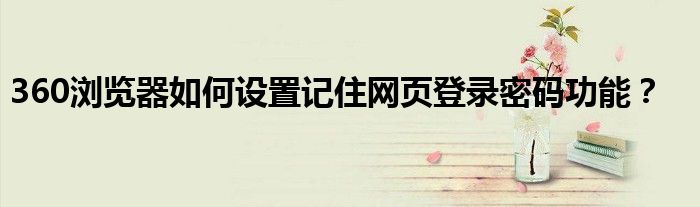 360浏览器如何设置记住网页登录密码功能？