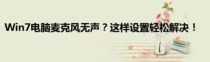 Win7电脑麦克风无声？这样设置轻松解决！