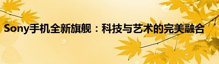 Sony手机全新旗舰：科技与艺术的完美融合