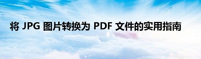 将 JPG 图片转换为 PDF 文件的实用指南