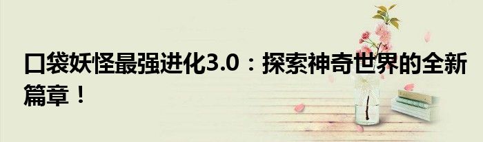 口袋妖怪最强进化3.0：探索神奇世界的全新篇章！