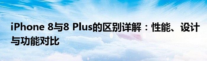 iPhone 8与8 Plus的区别详解：性能、设计与功能对比
