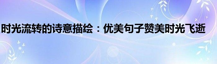 时光流转的诗意描绘：优美句子赞美时光飞逝