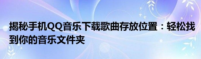 揭秘手机QQ音乐下载歌曲存放位置：轻松找到你的音乐文件夹