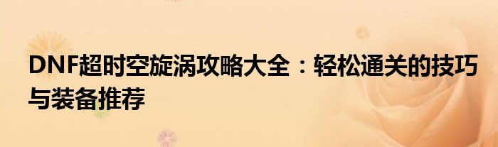 DNF超时空旋涡攻略大全：轻松通关的技巧与装备推荐