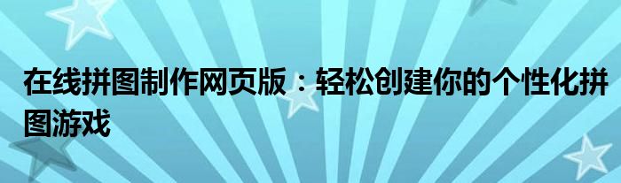 在线拼图制作网页版：轻松创建你的个性化拼图游戏