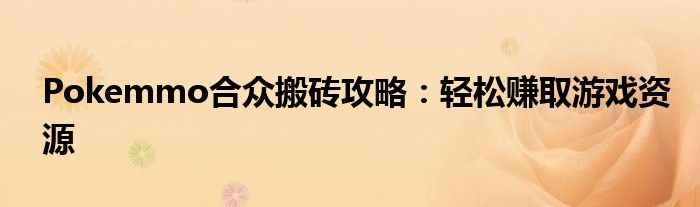 Pokemmo合众搬砖攻略：轻松赚取游戏资源