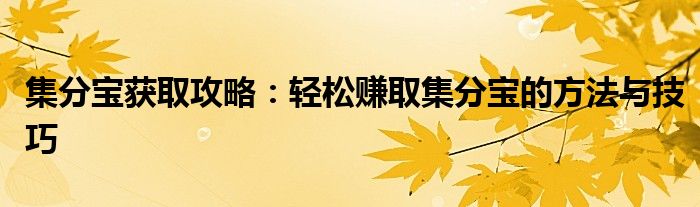 集分宝获取攻略：轻松赚取集分宝的方法与技巧