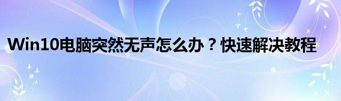 Win10电脑突然无声怎么办？快速解决教程