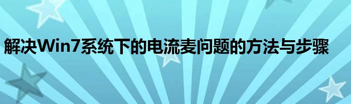 解决Win7系统下的电流麦问题的方法与步骤