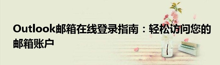 Outlook邮箱在线登录指南：轻松访问您的邮箱账户