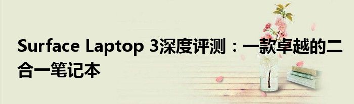 Surface Laptop 3深度评测：一款卓越的二合一笔记本