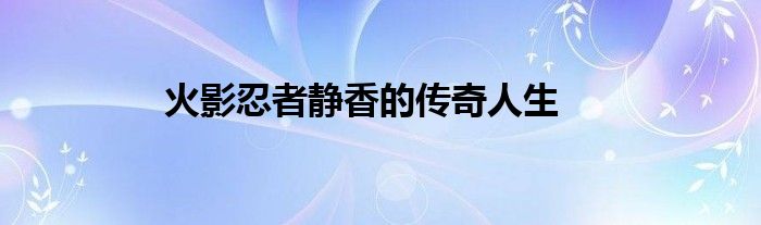 火影忍者静香的传奇人生