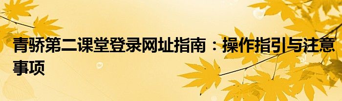 青骄第二课堂登录网址指南：操作指引与注意事项