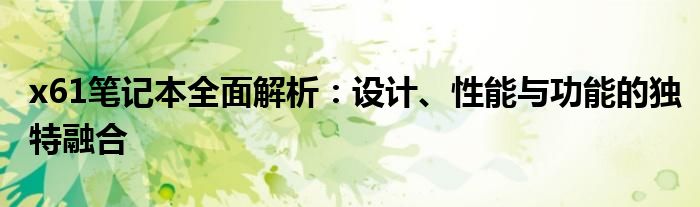 x61笔记本全面解析：设计、性能与功能的独特融合