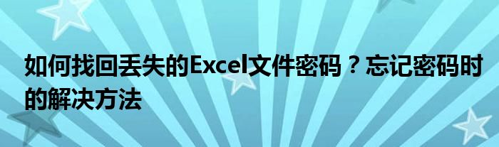 如何找回丢失的Excel文件密码？忘记密码时的解决方法