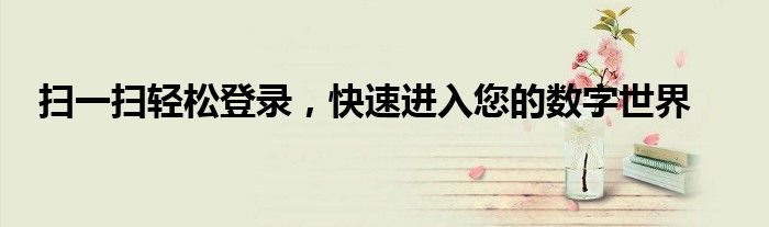 扫一扫轻松登录，快速进入您的数字世界