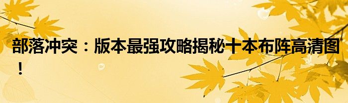 部落冲突：版本最强攻略揭秘十本布阵高清图！