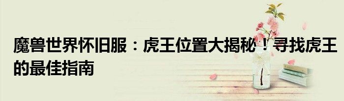 魔兽世界怀旧服：虎王位置大揭秘！寻找虎王的最佳指南
