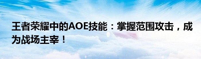 王者荣耀中的AOE技能：掌握范围攻击，成为战场主宰！