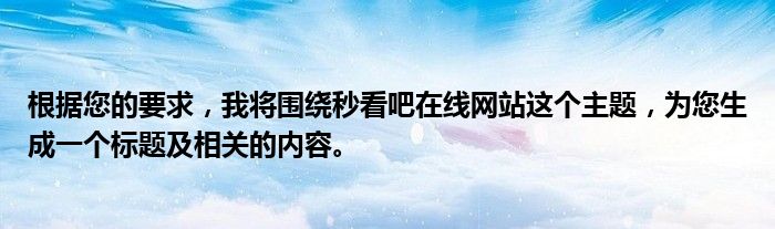 根据您的要求，我将围绕秒看吧在线网站这个主题，为您生成一个标题及相关的内容。