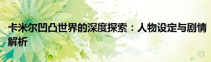 卡米尔凹凸世界的深度探索：人物设定与剧情解析