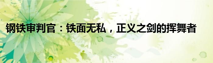 钢铁审判官：铁面无私，正义之剑的挥舞者