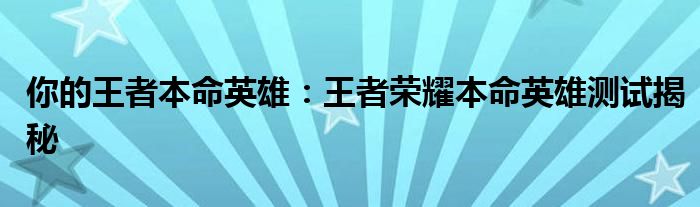 你的王者本命英雄：王者荣耀本命英雄测试揭秘
