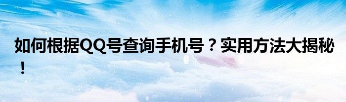 如何根据QQ号查询手机号？实用方法大揭秘！