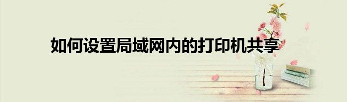 如何设置局域网内的打印机共享
