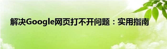 解决Google网页打不开问题：实用指南