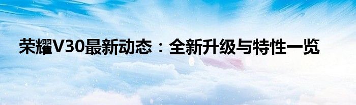 荣耀V30最新动态：全新升级与特性一览