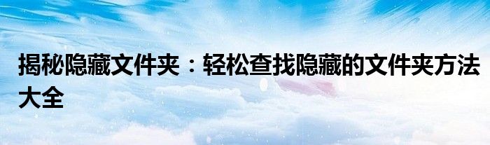 揭秘隐藏文件夹：轻松查找隐藏的文件夹方法大全