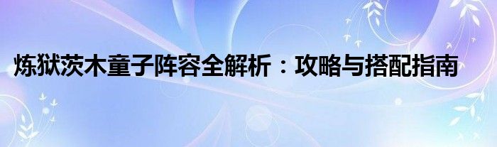 炼狱茨木童子阵容全解析：攻略与搭配指南