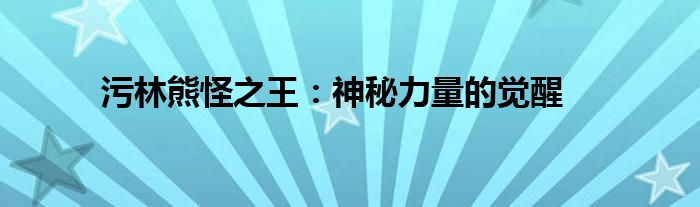 污林熊怪之王：神秘力量的觉醒