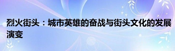 烈火街头：城市英雄的奋战与街头文化的发展演变