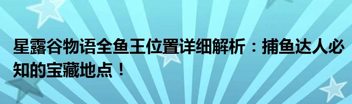星露谷物语全鱼王位置详细解析：捕鱼达人必知的宝藏地点！