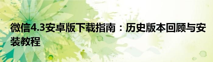 微信4.3安卓版下载指南：历史版本回顾与安装教程