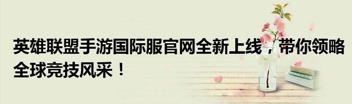 英雄联盟手游国际服官网全新上线，带你领略全球竞技风采！