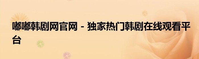 嘟嘟韩剧网官网 - 独家热门韩剧在线观看平台