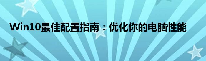 Win10最佳配置指南：优化你的电脑性能