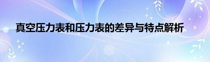 真空压力表和压力表的差异与特点解析