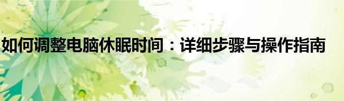 如何调整电脑休眠时间：详细步骤与操作指南