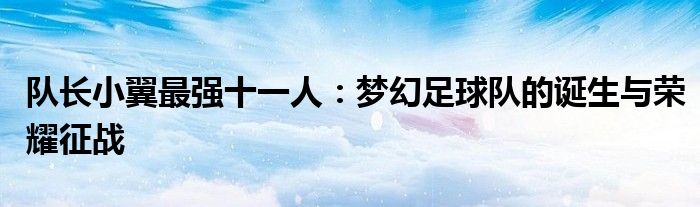 队长小翼最强十一人：梦幻足球队的诞生与荣耀征战